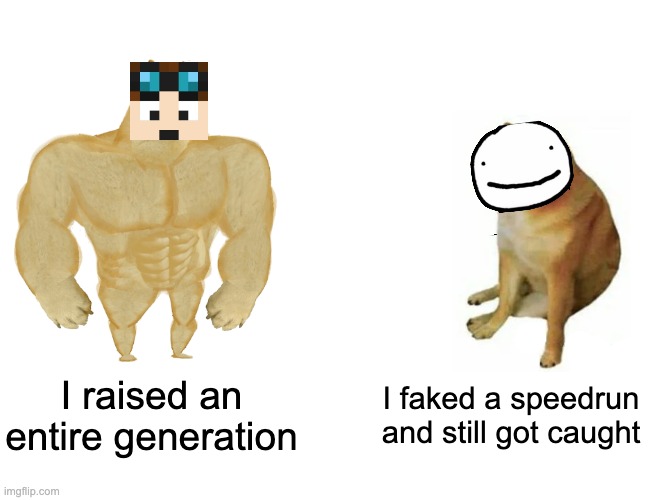 Society (it's just a joke, don't take this too seriously) | I raised an entire generation; I faked a speedrun and still got caught | image tagged in memes,buff doge vs cheems,unfunny | made w/ Imgflip meme maker