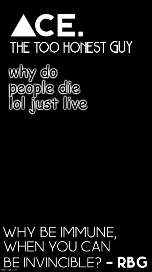 +500 IQ | why do people die lol just live | image tagged in ace black prev username spiralz | made w/ Imgflip meme maker