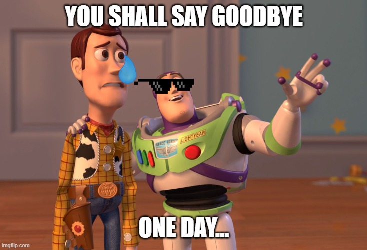 make_this_viral_pls.exe | YOU SHALL SAY GOODBYE; ONE DAY... | image tagged in memes,x x everywhere | made w/ Imgflip meme maker