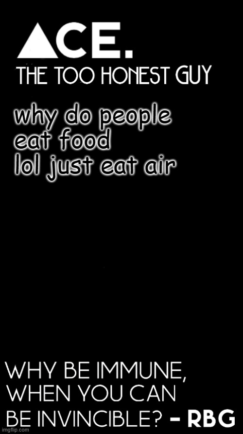 +1000 IQ | why do people eat food lol just eat air | image tagged in ace black prev username spiralz | made w/ Imgflip meme maker