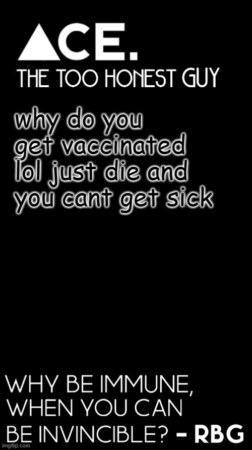 why do you get vaccinated lol just die and you cant get sick | image tagged in ace black prev username spiralz | made w/ Imgflip meme maker