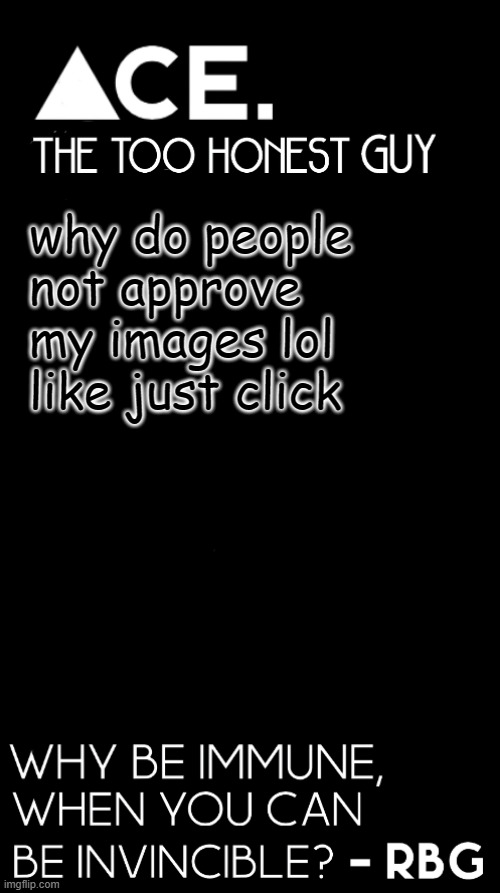 no seriously though | why do people not approve my images lol like just click | image tagged in ace black prev username spiralz | made w/ Imgflip meme maker