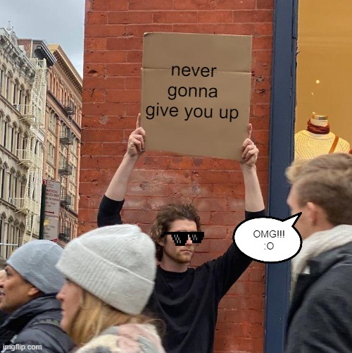 Guy rickrolling | never gonna give you up; OMG!!! :O | image tagged in memes,guy holding cardboard sign | made w/ Imgflip meme maker