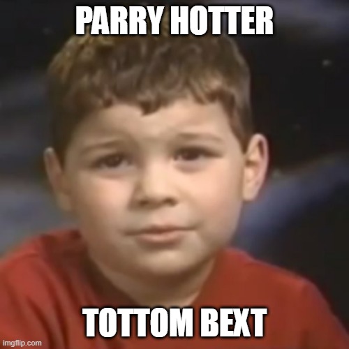 have you ever had a dream kid | PARRY HOTTER; TOTTOM BEXT | image tagged in have you ever had a dream kid | made w/ Imgflip meme maker