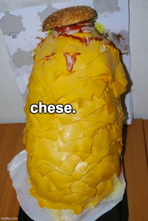Who's hungry? | chese. | image tagged in memes,unfunny | made w/ Imgflip meme maker