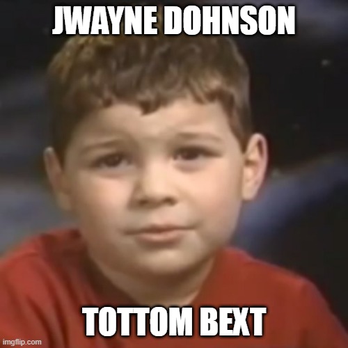 have you ever had a dream kid | JWAYNE DOHNSON; TOTTOM BEXT | image tagged in have you ever had a dream kid | made w/ Imgflip meme maker