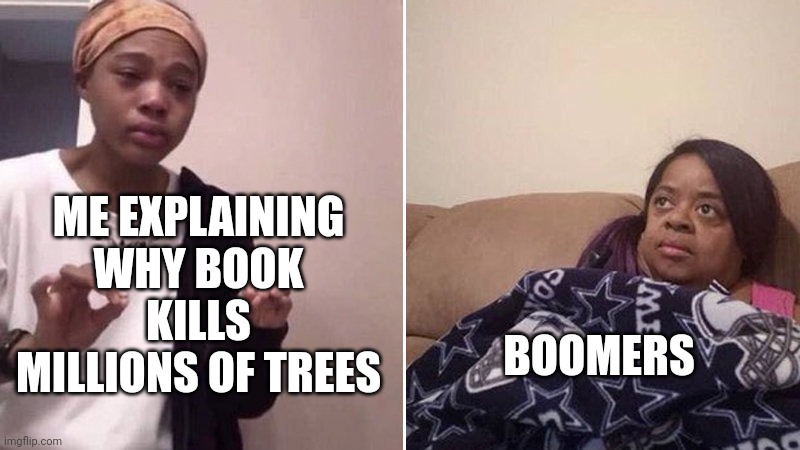Me explaining to my mom | ME EXPLAINING WHY BOOK KILLS MILLIONS OF TREES BOOMERS | image tagged in me explaining to my mom | made w/ Imgflip meme maker