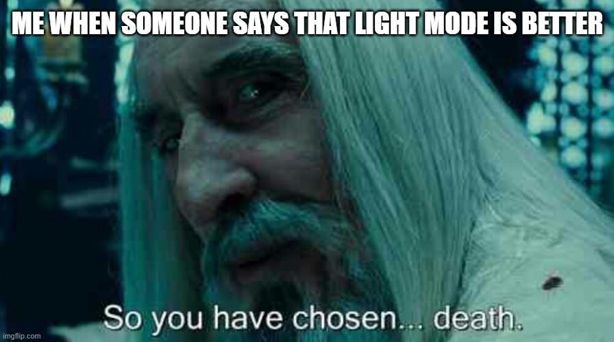 YES!!! | ME WHEN SOMEONE SAYS THAT LIGHT MODE IS BETTER | image tagged in so you have chosen death | made w/ Imgflip meme maker