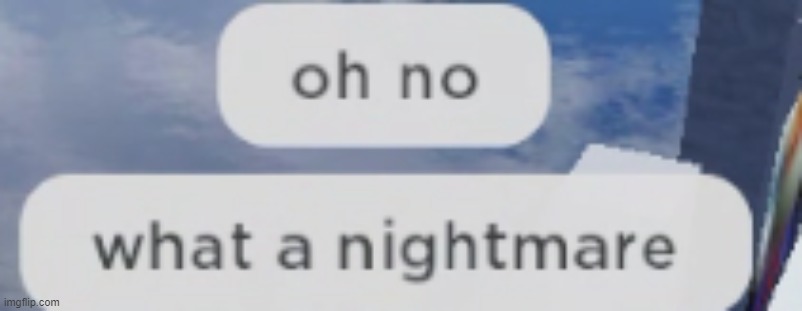 Oh no, what a nightmare | image tagged in oh no what a nightmare | made w/ Imgflip meme maker