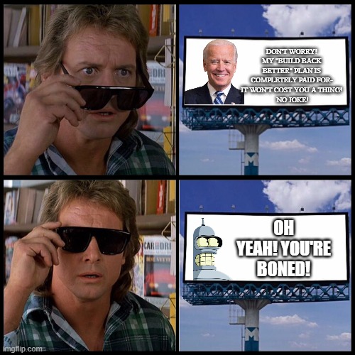 Bender Was Right All Along | DON'T WORRY! MY "BUILD BACK BETTER" PLAN IS COMPLETELY PAID FOR- IT WON'T COST YOU A THING!
 NO JOKE! OH YEAH! YOU'RE BONED! | image tagged in john nada sunglasses billboard,they live,futurama,bender | made w/ Imgflip meme maker