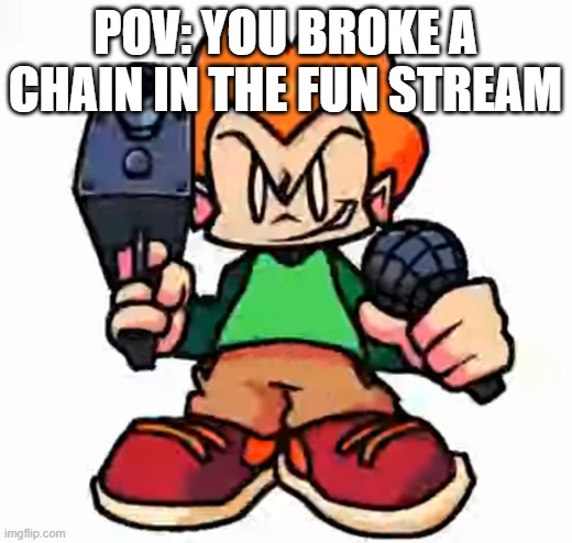 front facing pico | POV: YOU BROKE A CHAIN IN THE FUN STREAM | image tagged in front facing pico | made w/ Imgflip meme maker