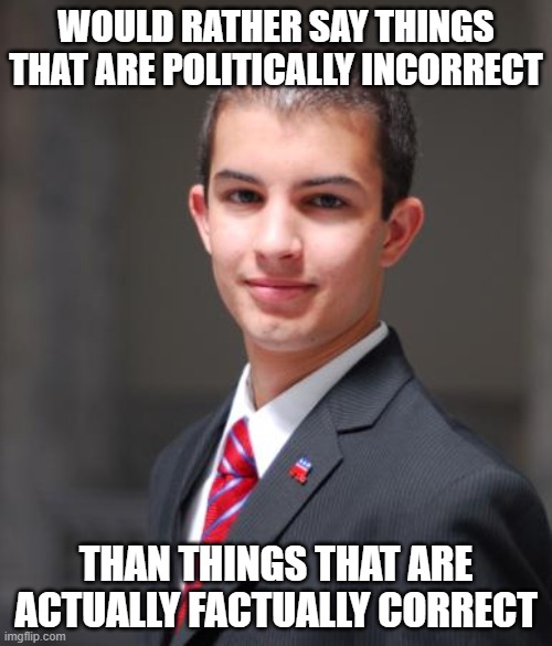 When You're More Interested In Trying To Appear Edgy Than In Being Honest And Truthful | WOULD RATHER SAY THINGS THAT ARE POLITICALLY INCORRECT; THAN THINGS THAT ARE ACTUALLY FACTUALLY CORRECT | image tagged in college conservative,truth,facts,politically incorrect,understanding,hate speech | made w/ Imgflip meme maker