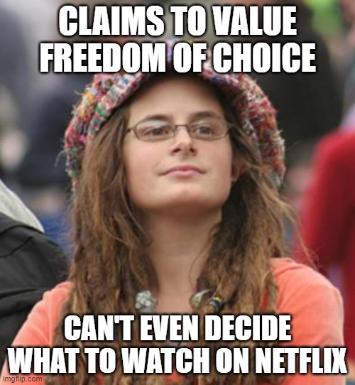 When You Ought To Turn Off The TV Read Some Non-Fiction, Starting With Whatever You Can Find On Radical Existential Freedom | CLAIMS TO VALUE FREEDOM OF CHOICE; CAN'T EVEN DECIDE WHAT TO WATCH ON NETFLIX | image tagged in college liberal small,netflix,indecisive,freedom of choice,radical existential freedom,existentialism | made w/ Imgflip meme maker