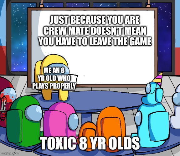 True doh |  JUST BECAUSE YOU ARE CREW MATE DOESN’T MEAN YOU HAVE TO LEAVE THE GAME; ME AN 8 YR OLD WHO PLAYS PROPERLY; TOXIC 8 YR OLDS | image tagged in we should among us | made w/ Imgflip meme maker