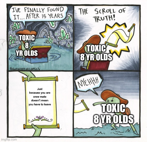 If you don’t upvote u r dum | TOXIC 8 YR OLDS; TOXIC 8 YR OLDS; Just because you are crew mate doesn’t mean you have to leave; TOXIC 8 YR OLDS | image tagged in memes,the scroll of truth | made w/ Imgflip meme maker