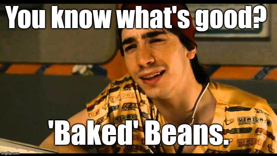 Dr. Lexus. Your 'S' is all 'F'd up. | You know what's good? 'Baked' Beans. | image tagged in dr lexus your 's' is all 'f'd up | made w/ Imgflip meme maker