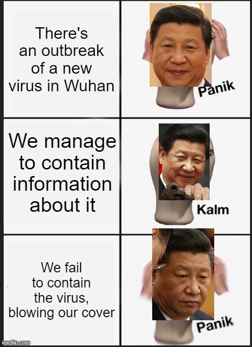 Wuhan Virus | There's an outbreak of a new virus in Wuhan; We manage to contain information about it; We fail to contain the virus, blowing our cover | image tagged in panik kalm panik,xi jinping,china,covid-19,chinavirus,wuhan virus | made w/ Imgflip meme maker