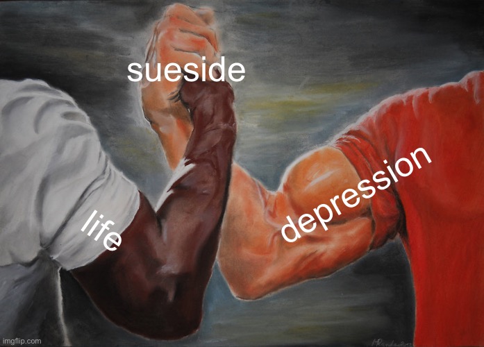 Epic Handshake | sueside; depression; life | image tagged in memes,epic handshake | made w/ Imgflip meme maker