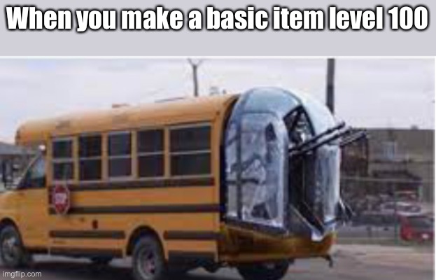 Op bus | When you make a basic item level 100 | image tagged in op bus,level 100 | made w/ Imgflip meme maker