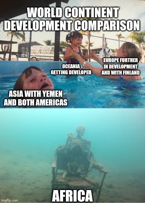 Continent Development | WORLD CONTINENT DEVELOPMENT COMPARISON; OCEANIA  GETTING DEVELOPED; EUROPE FURTHER IN DEVELOPMENT  AND WITH FINLAND; ASIA WITH YEMEN AND BOTH AMERICAS; AFRICA | image tagged in swimming pool kids,geography,development | made w/ Imgflip meme maker