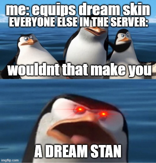 bruh- | me: equips dream skin; EVERYONE ELSE IN THE SERVER:; wouldnt that make you; A DREAM STAN | image tagged in wouldn't that make you,dream,minecraft | made w/ Imgflip meme maker