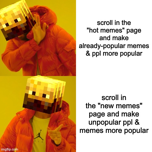 make this meme popular so ppl that scrolls through the hot page will see it |  scroll in the "hot memes" page and make already-popular memes & ppl more popular; scroll in the "new memes" page and make unpopular ppl & memes more popular | image tagged in memes,drake hotline bling,popular memes,hot page,new memes | made w/ Imgflip meme maker