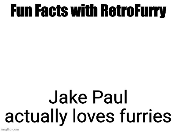 Furry Fun Fact Shitpost Day 2 | Jake Paul
actually loves furries | image tagged in fun facts with retrofurry | made w/ Imgflip meme maker