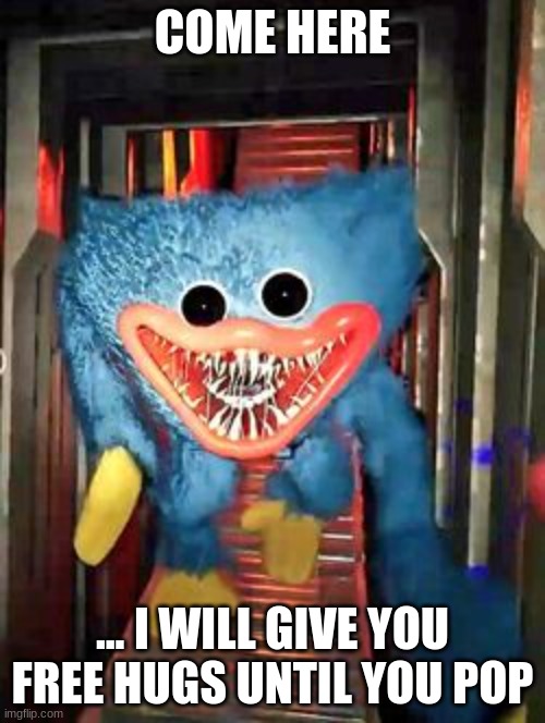 Huggy Wuggy | COME HERE; ... I WILL GIVE YOU FREE HUGS UNTIL YOU POP | image tagged in huggy wuggy,memes | made w/ Imgflip meme maker