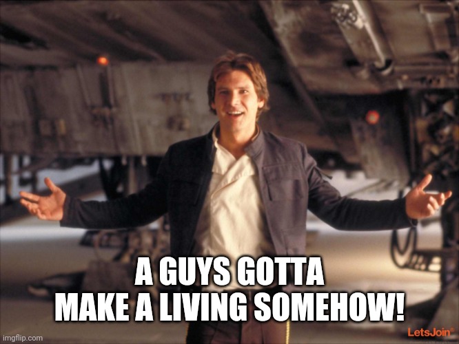 Han Solo New Star Wars Movie | A GUYS GOTTA MAKE A LIVING SOMEHOW! | image tagged in han solo new star wars movie | made w/ Imgflip meme maker
