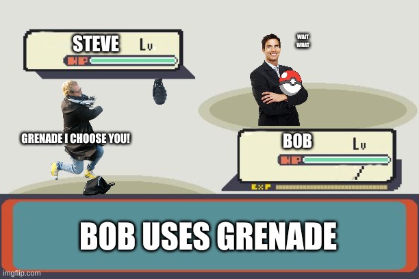 bob, you were supposed to throw a pokeball... |  STEVE; WAIT WHAT; GRENADE I CHOOSE YOU! BOB; BOB USES GRENADE | image tagged in pokemon battle | made w/ Imgflip meme maker