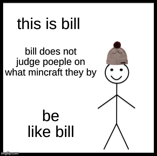 heh das funy | this is bill; bill does not judge poeple on what mincraft they by; be; like bill | image tagged in memes,be like bill | made w/ Imgflip meme maker