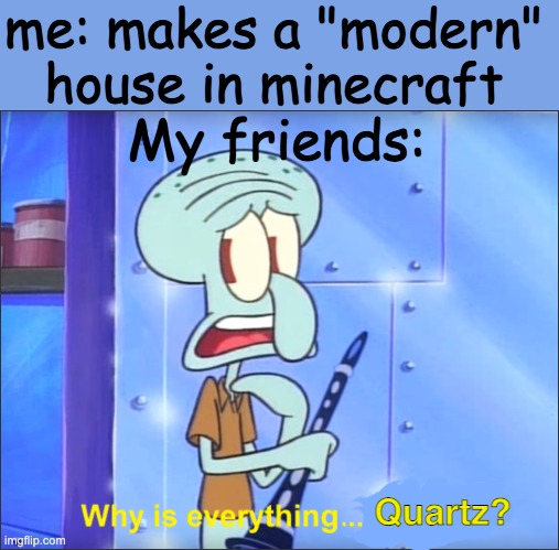 What about Black & Gray? Quartz are just white! | me: makes a "modern" house in minecraft; My friends:; Quartz? | image tagged in quartz,modern,modern house,minecraft,minecraft memes | made w/ Imgflip meme maker