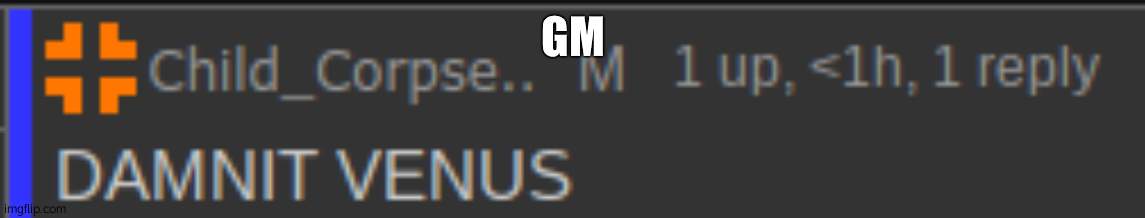 i threw up last night | GM | image tagged in damnit venus | made w/ Imgflip meme maker