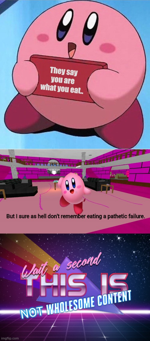 They say you are what you eat.. But I sure as hell don't remember eating a pathetic failure. NOT | image tagged in kirby holding a sign,wait a second this is wholesome content,not,dark humor,idk,bye | made w/ Imgflip meme maker