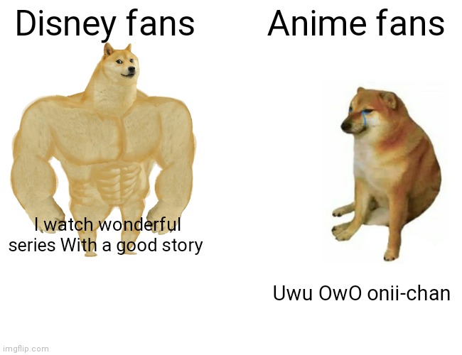 I never have good titles | Disney fans; Anime fans; I watch wonderful series With a good story; Uwu OwO onii-chan | image tagged in memes,buff doge vs cheems | made w/ Imgflip meme maker