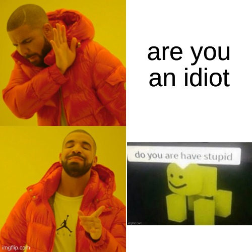 ah yes | are you an idiot | image tagged in memes,drake hotline bling | made w/ Imgflip meme maker