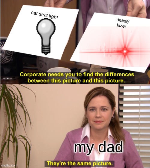 Yes this truly is our last moments son | car seat light; deadly lazer; my dad | image tagged in memes,they're the same picture,dad,angry,light,major lazer | made w/ Imgflip meme maker