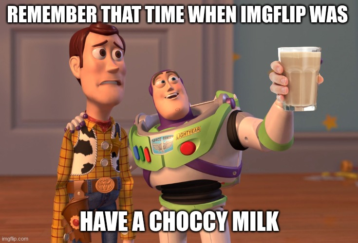 Choccy milk everywhere | REMEMBER THAT TIME WHEN IMGFLIP WAS; HAVE A CHOCCY MILK | image tagged in memes,x x everywhere | made w/ Imgflip meme maker