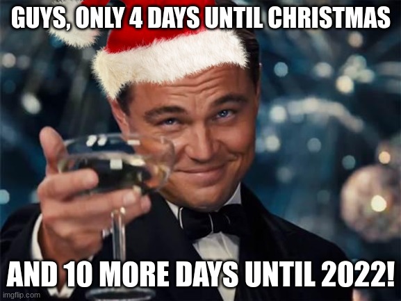REEEEEE | GUYS, ONLY 4 DAYS UNTIL CHRISTMAS; AND 10 MORE DAYS UNTIL 2022! | image tagged in omg,this is it,2022 is coming,christmas and new years,wow this year went by fast,eeeeee | made w/ Imgflip meme maker
