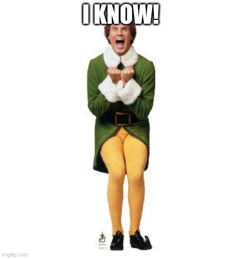 BUDDY THE ELF | I KNOW! | image tagged in buddy the elf | made w/ Imgflip meme maker