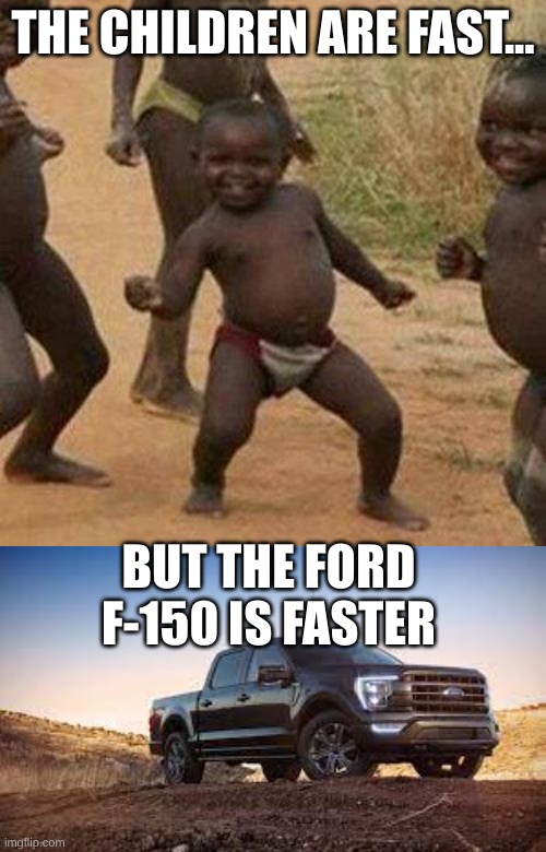 Vroom | THE CHILDREN ARE FAST... BUT THE FORD F-150 IS FASTER | image tagged in memes,third world success kid | made w/ Imgflip meme maker