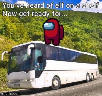 Sus on a bus! | You've heard of elf on a shelf
Now get ready for... | image tagged in memes,among us,funny memes | made w/ Imgflip meme maker