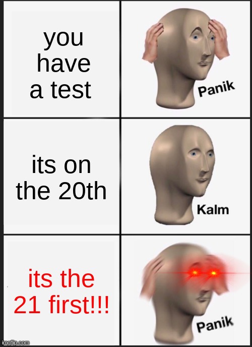 POV: your late for a test | you have a test; its on the 20th; its the 21 first!!! | image tagged in memes,panik kalm panik | made w/ Imgflip meme maker