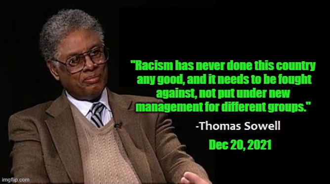 Racism 4.0 |  "Racism has never done this country

 any good, and it needs to be fought
against, not put under new
management for different groups."; Dec 20, 2021 | image tagged in racism,thomas sowell,liberal,left wing,radical,msm | made w/ Imgflip meme maker