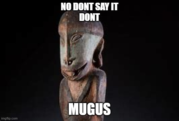 no dont say it | NO DONT SAY IT
DONT; MUGUS | image tagged in sus | made w/ Imgflip meme maker