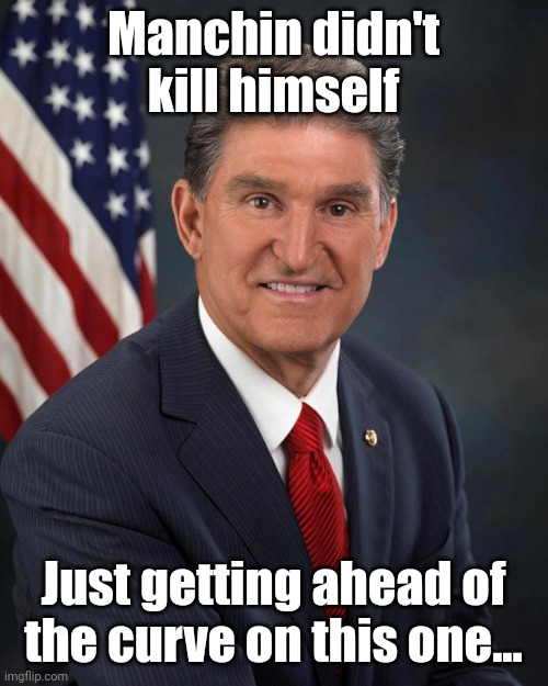 Saying it now.... | Manchin didn't kill himself; Just getting ahead of the curve on this one... | image tagged in sen joe manchin | made w/ Imgflip meme maker