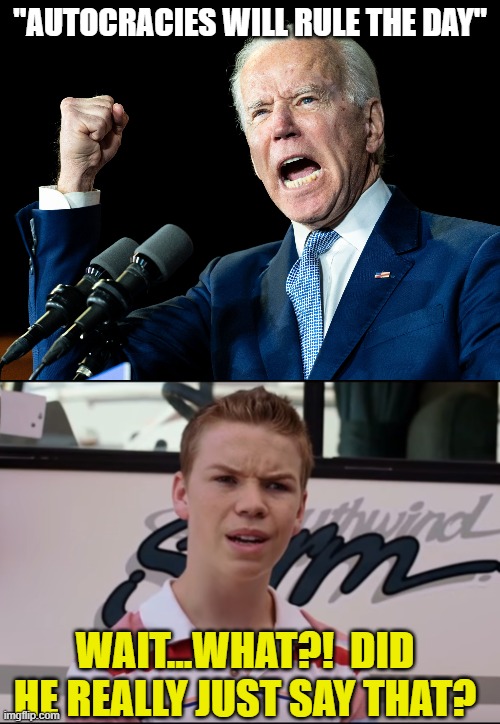 "AUTOCRACIES WILL RULE THE DAY"; WAIT...WHAT?!  DID HE REALLY JUST SAY THAT? | image tagged in joe biden's fist,you guys are getting paid | made w/ Imgflip meme maker