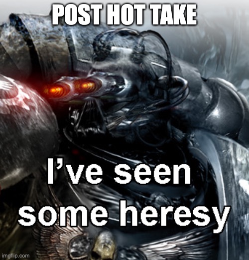 Hot Takes are Heresy | POST HOT TAKE | image tagged in twitter,warhammer40k | made w/ Imgflip meme maker
