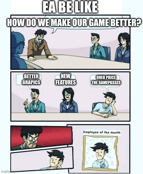 Employee of the month | EA BE LIKE; HOW DO WE MAKE OUR GAME BETTER? NEW FEATURES; OVER PRICE THE GAMEPASSES; BETTER GRAPICS | image tagged in employee of the month | made w/ Imgflip meme maker