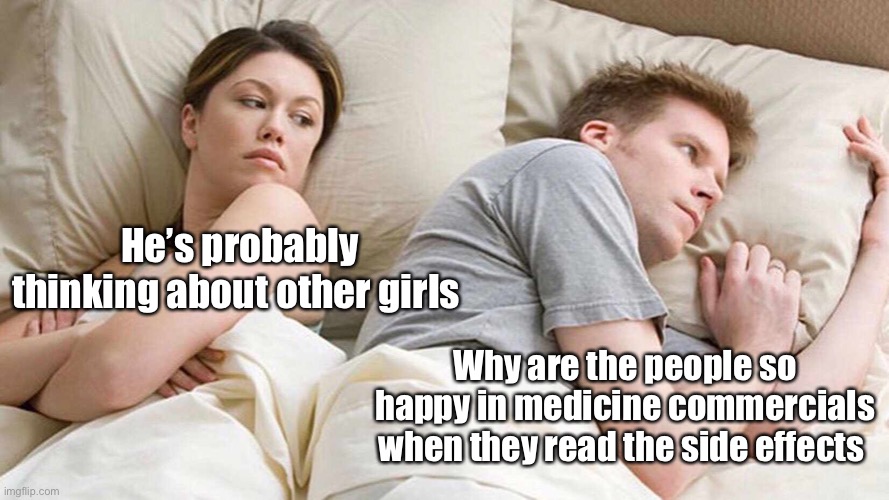 I Bet He's Thinking About Other Women Meme | He’s probably thinking about other girls; Why are the people so happy in medicine commercials when they read the side effects | image tagged in memes,i bet he's thinking about other women | made w/ Imgflip meme maker